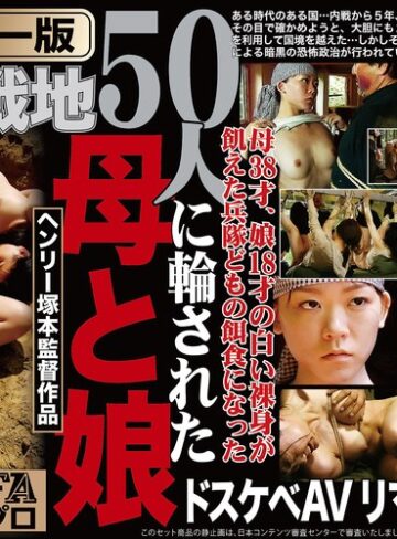 【FANZA最新作】【AIリマスター版】ヘンリー塚本監督作品 肉欲の戦地 50人に輪された母と娘｜fxaih00239ai
