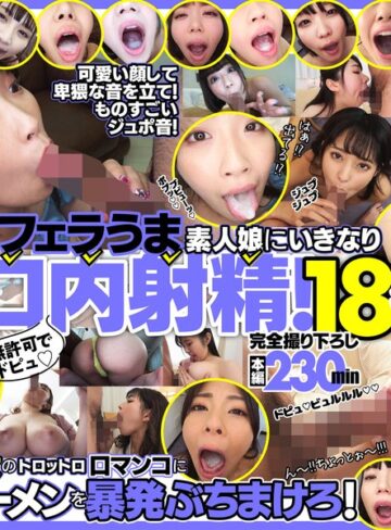 【FANZA最新作】無許可でドピュ！フェラうま素人娘にいきなり口内射精！18名｜h_1721fkaw00001