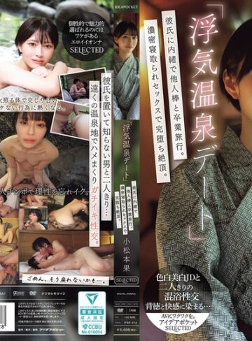 【FANZA最新作】「浮気温泉デート」彼氏に内緒で他人棒と卒業旅行。濃密寝取られセックスで完堕ち絶頂。 小松本果｜ipse00014