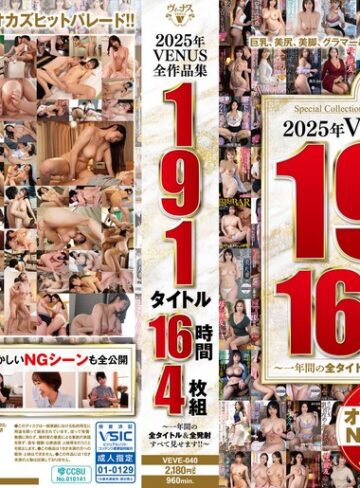 【FANZA最新作】2025年VENUS全作品集 191タイトル16時間4枚組～一年間の全タイトル＆全発射すべて見せます！！～｜veve00040