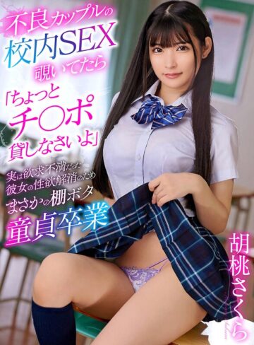 【FANZA最新作】不良カップルの校内SEX覗いてたら「ちょっとチ〇ポ貸しなさいよ」実は欲求不満だった彼女の性欲解消のためまさかの棚ボタ童貞卒業 胡桃さくら｜yrnkmtndvaj00686
