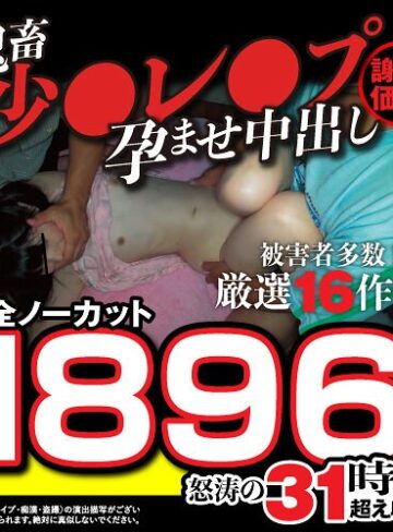 【FANZA最新作】【秋のギフト】【謝恩価格】鬼畜少●レ●プ孕ませ中出し厳選16作品！被害者多数！完全ノーカット1896分怒涛の31時間超え収録！｜fasu00002