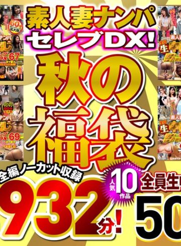 【FANZA最新作】素人ナンパセレブDX！ 【秋の福袋】人気10作品 全編ノーカット収録2932分！ 全員生中出し50人！｜h_047wa00003f