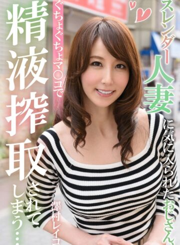 【FANZA最新作】スレンダー人妻に気に入られたおじさん、ぐちょぐちょマ○コで精液搾取されてしまう… 澤村レイコ｜h_1787eiki00202