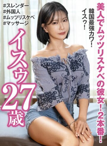 【FANZA最新作】美人でムッツリスケベの彼女！2本番！ 韓国最強カワ！ イスゥ27歳｜h_460oem00033