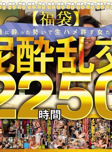 【FANZA最新作】【福袋】泥●乱交22時間50分 酒に酔った勢いで生ハメ許す女たち28名収録！｜gebbfk00002